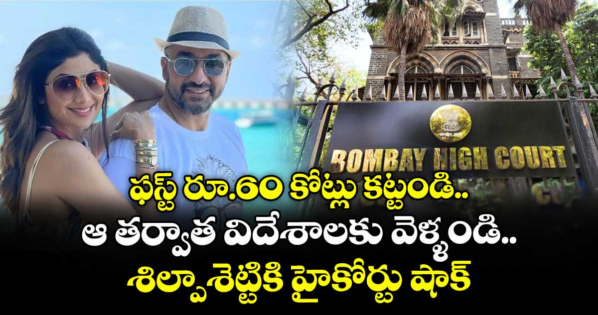 Shilpa Shetty: ఫస్ట్ రూ.60 కోట్లు కట్టండి.. ఆ తర్వాత విదేశాలకు వెళ్ళండి.. శిల్పాశెట్టికి హైకోర్టు షాక్‌
