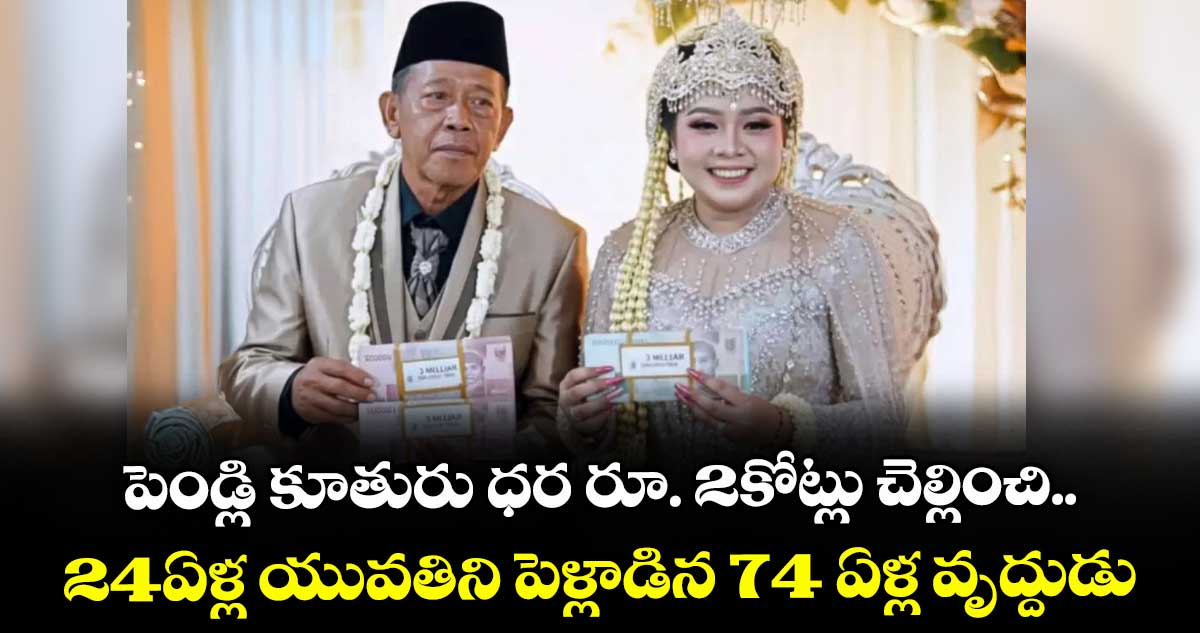 పెండ్లి కూతురు ధర రూ. 2కోట్లు చెల్లించి.. 24ఏళ్ల యువతిని పెళ్లాడిన 74 ఏళ్ల వృద్దుడు