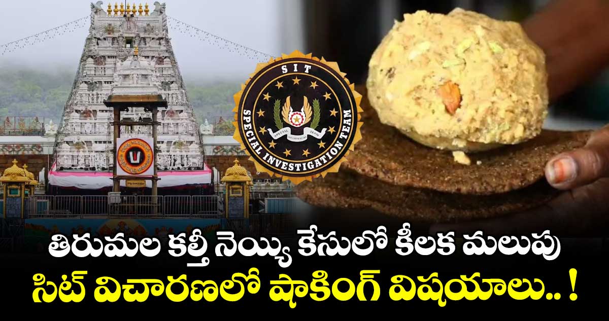తిరుమల కల్తీ నెయ్యి కేసులో కీలక మలుపు..! సిట్ విచారణలో షాకింగ్ విషయాలు.. !