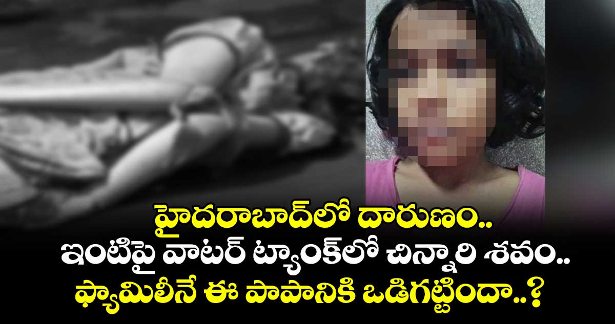 హైదరాబాద్⁬లో దారుణం.. ఇంటిపై వాటర్ ట్యాంక్⁬లో చిన్నారి శవం.. ఫ్యామిలీనే ఈ పాపానికి ఒడిగట్టిందా..?