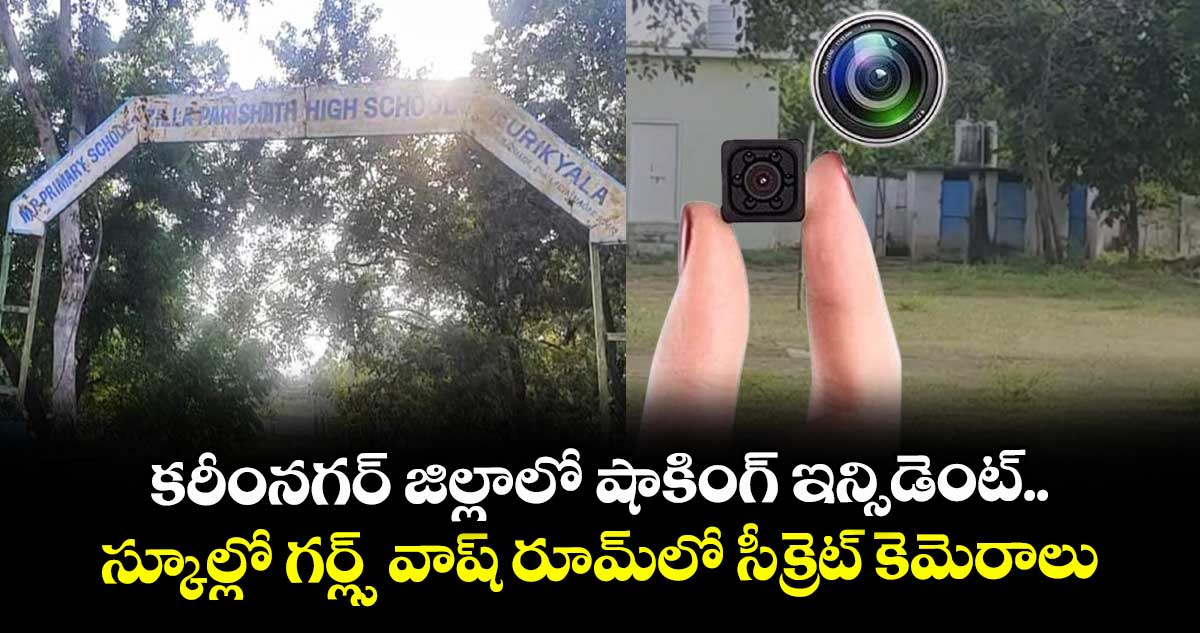 కరీంనగర్ జిల్లాలో షాకింగ్ ఇన్సిడెంట్..  స్కూల్లో గర్ల్స్ వాష్ రూమ్లో సీక్రెట్ కెమెరాలు