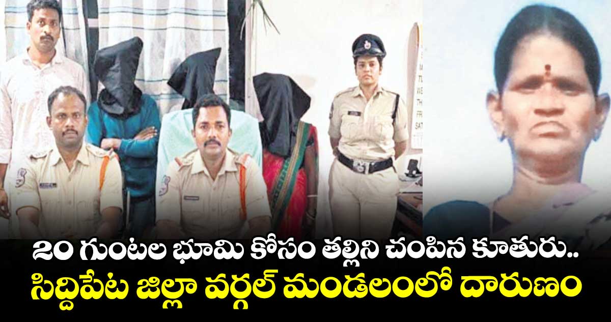 20 గుంటల భూమి కోసం తల్లిని చంపిన కూతురు.. సిద్దిపేట జిల్లా వర్గల్ మండలంలో దారుణం