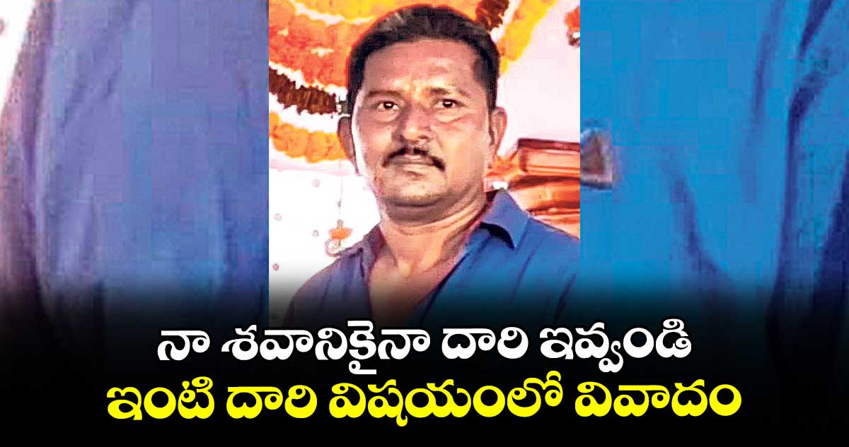 నా శవానికైనా దారి ఇవ్వండి.. ఇంటి దారి విషయంలో వివాదం, వ్యక్తి ఆత్మహత్య