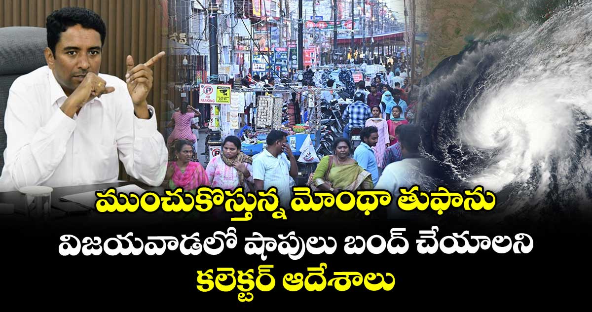 ముంచుకొస్తున్న మోంథా తుఫాను.. విజయవాడలో షాపులు బంద్ చేయాలని.. కలెక్టర్ ఆదేశాలు