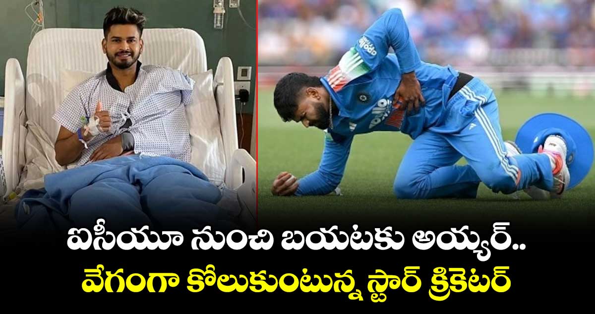 ఐసీయూ నుంచి బయటకు అయ్యర్.. వేగంగా కోలుకుంటున్న స్టార్ క్రికెటర్