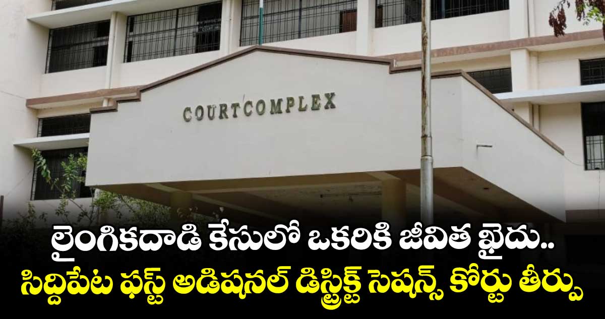 లైంగిక దాడి కేసులో ఒకరికి జీవిత ఖైదు.. సిద్దిపేట ఫస్ట్ అడిషనల్ డిస్ట్రిక్ట్ సెషన్స్ కోర్టు తీర్పు