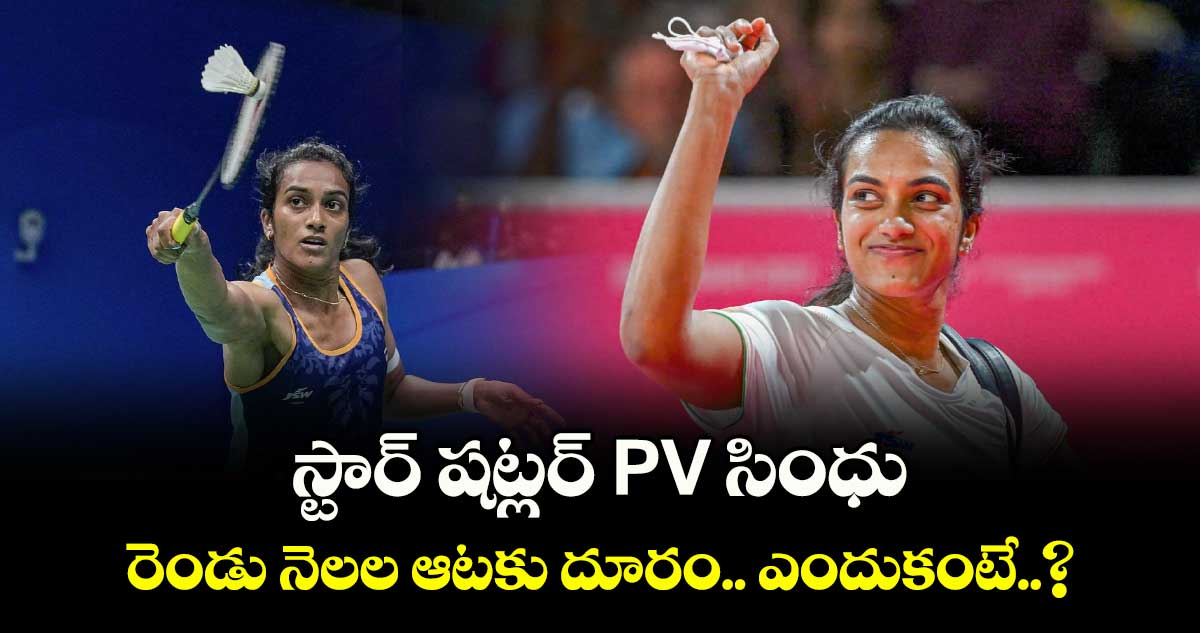 స్టార్ షట్లర్ PV సింధు రెండు నెలల ఆటకు దూరం.. ఎందుకంటే..?
