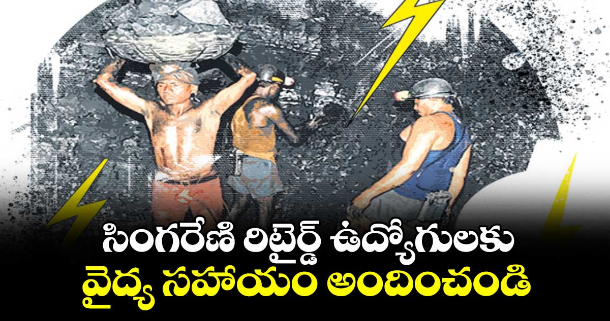 సింగరేణి రిటైర్డ్ ఉద్యోగులకు వైద్య సహాయం అందించండి