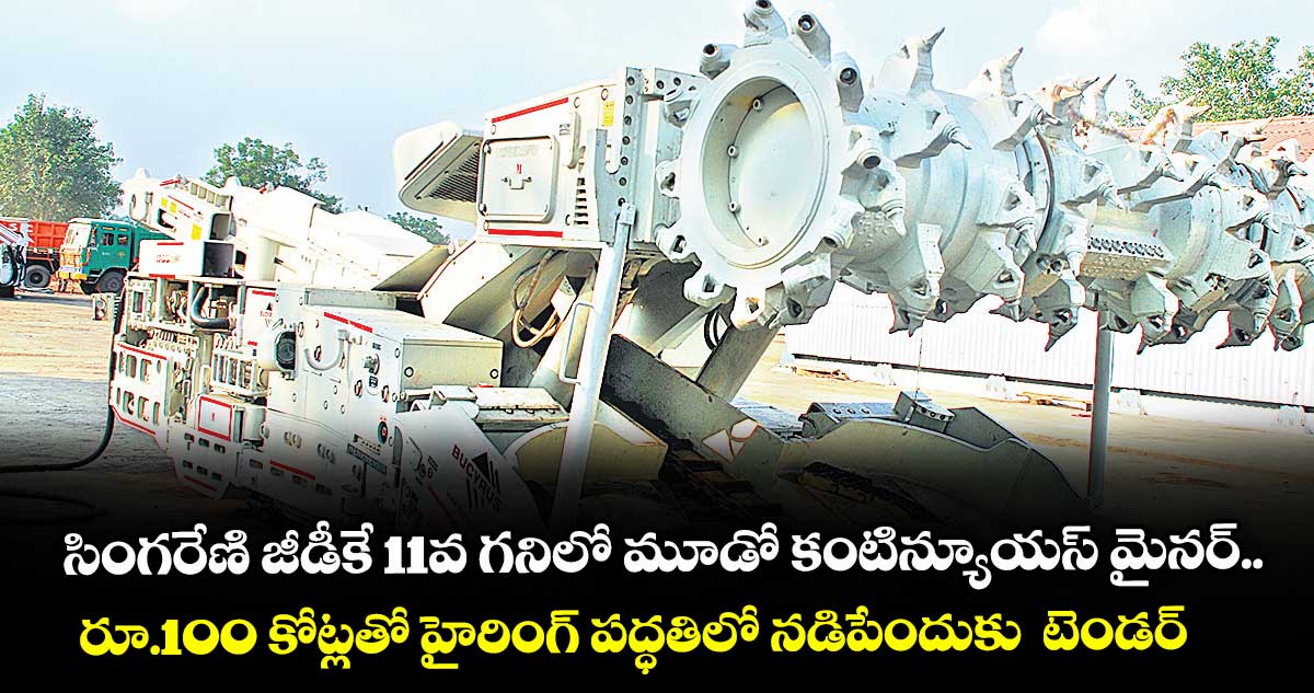 సింగరేణి జీడీకే 11వ గనిలో మూడో కంటిన్యూయస్ మైనర్..రూ.100 కోట్లతో హైరింగ్ పద్ధతిలో నడిపేందుకు టెండర్లు ఆహ్వానం