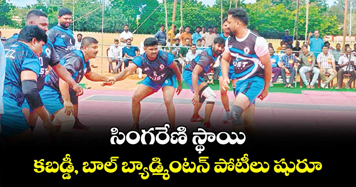సింగరేణి స్థాయి కబడ్డీ, బాల్ బ్యాడ్మింటన్ పోటీలు షురూ