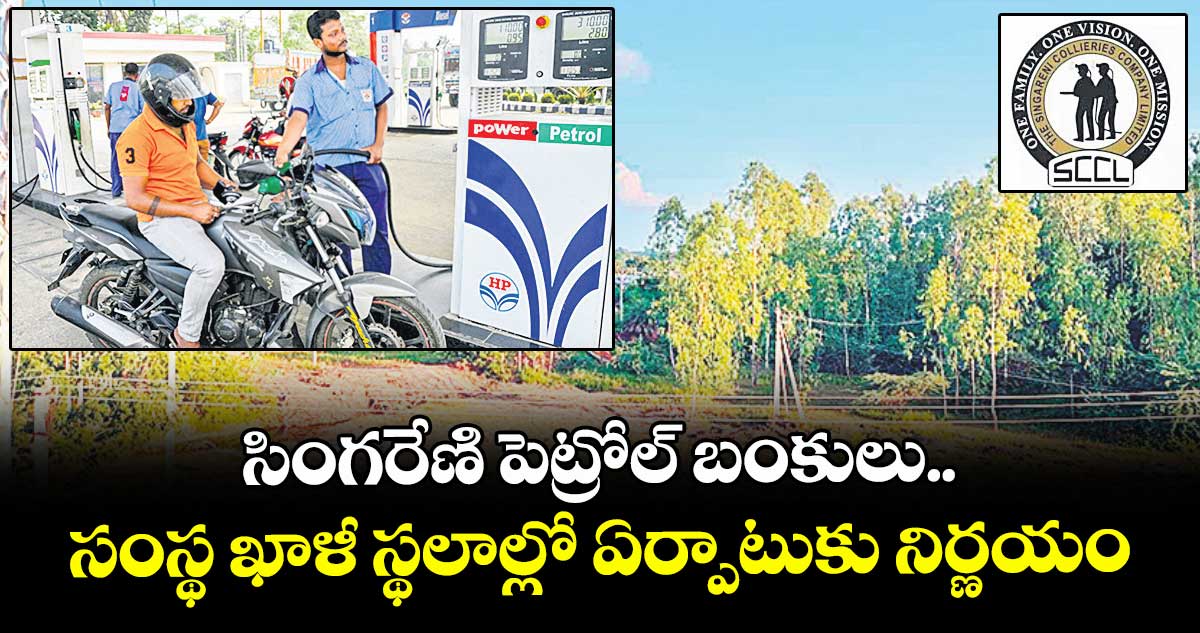 సింగరేణి పెట్రోల్ బంకులు... సంస్థ ఖాళీ స్థలాల్లో ఏర్పాటుకు నిర్ణయం