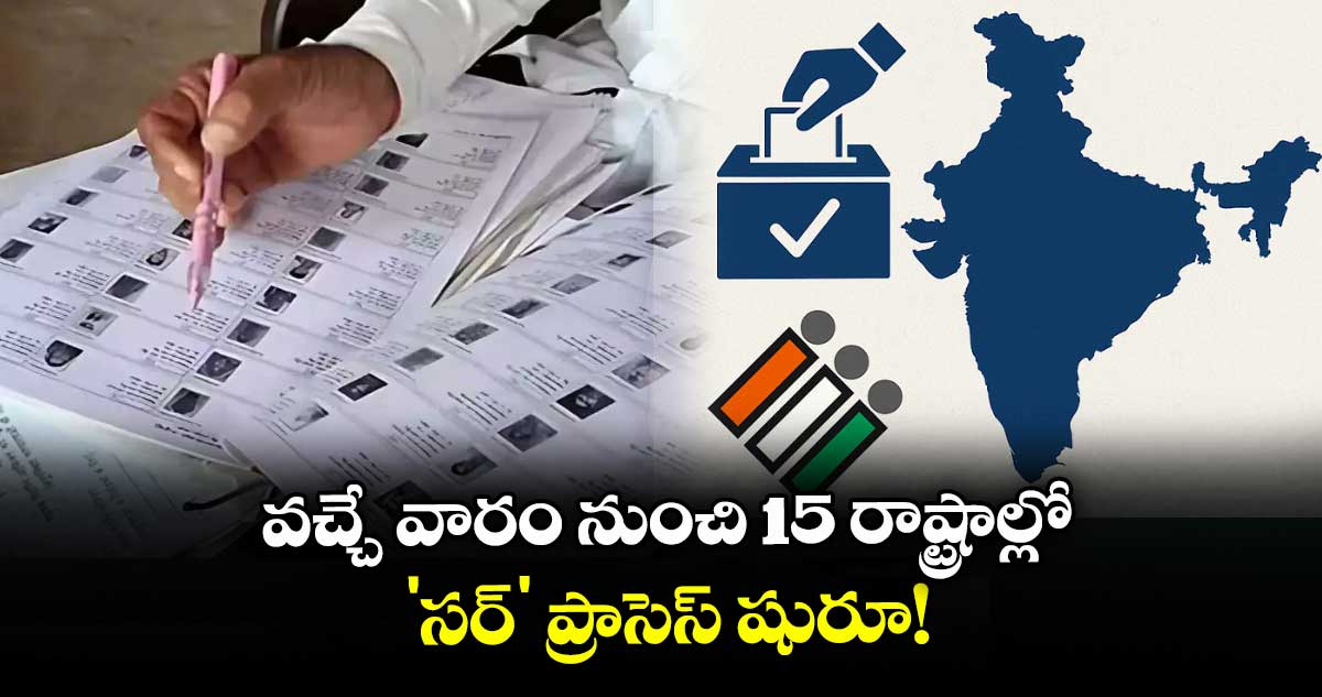 వచ్చే వారం నుంచి 15 రాష్ట్రాల్లో 'సర్' ప్రాసెస్ షురూ!