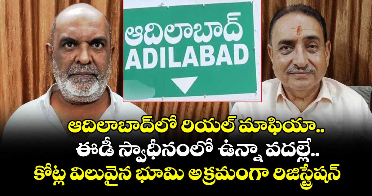 ఆదిలాబాద్ లో రియల్ మాఫియా.. ఈడీ స్వాధీనంలో ఉన్నా వదల్లేదు.. కోట్ల విలువైన భూమి అక్రమంగా రిజిస్ట్రేషన్ 