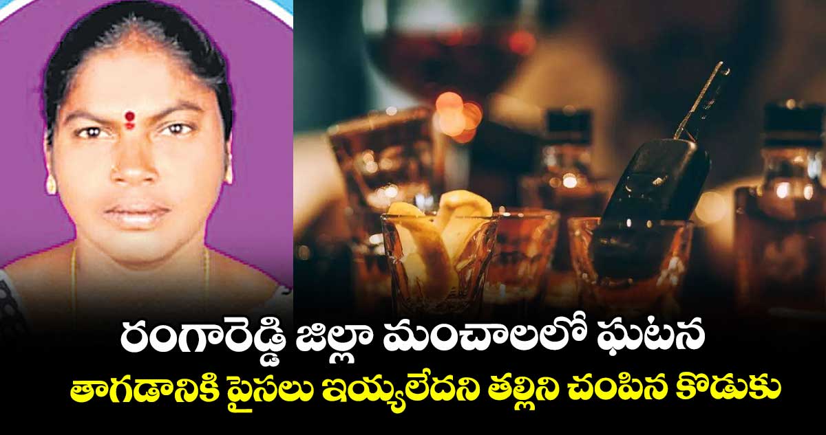 రంగారెడ్డి జిల్లా మంచాలలో ఘటన.. తాగడానికి పైసలు ఇయ్యలేదని తల్లిని చంపిన కొడుకు