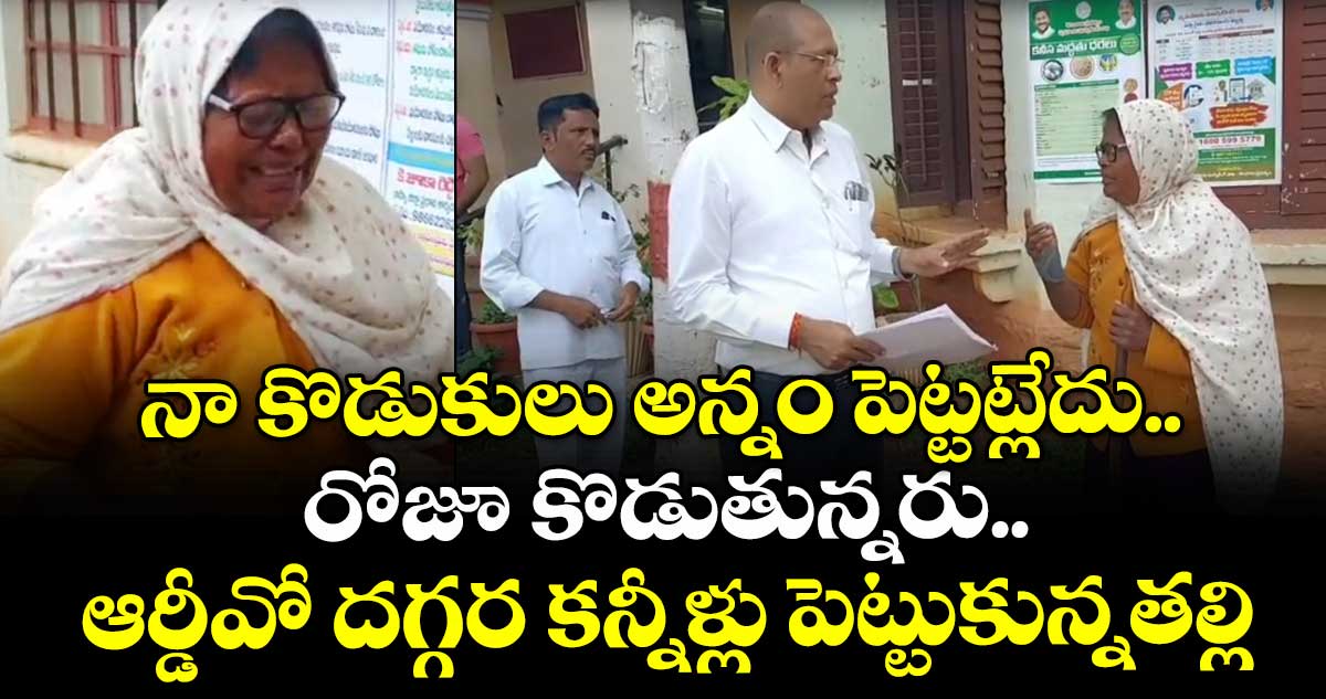 నా కొడుకులు అన్నం పెట్టట్లేదు..రోజూ కొడుతున్నరు.. ఆర్డీవో దగ్గర కన్నీళ్లు పెట్టుకున్నతల్లి