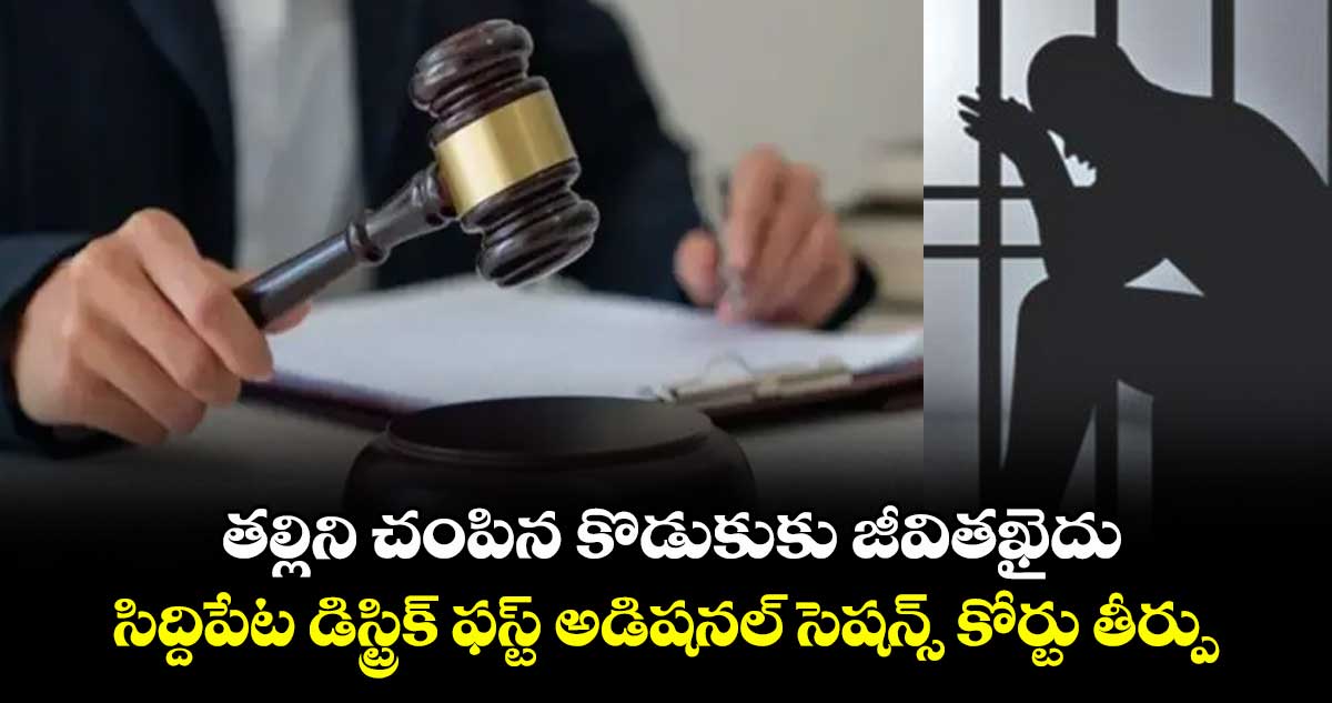 తల్లిని చంపిన కొడుకుకు జీవితఖైదు ..సిద్దిపేట డిస్ట్రిక్ ఫస్ట్ అడిషనల్ సెషన్స్ కోర్టు తీర్పు