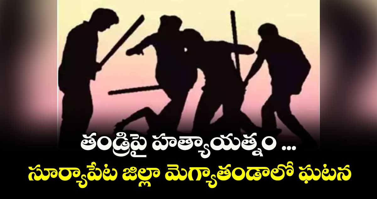 తండ్రిపై హత్యాయత్నం ... సూర్యాపేట జిల్లా మెగ్యాతండాలో ఘటన