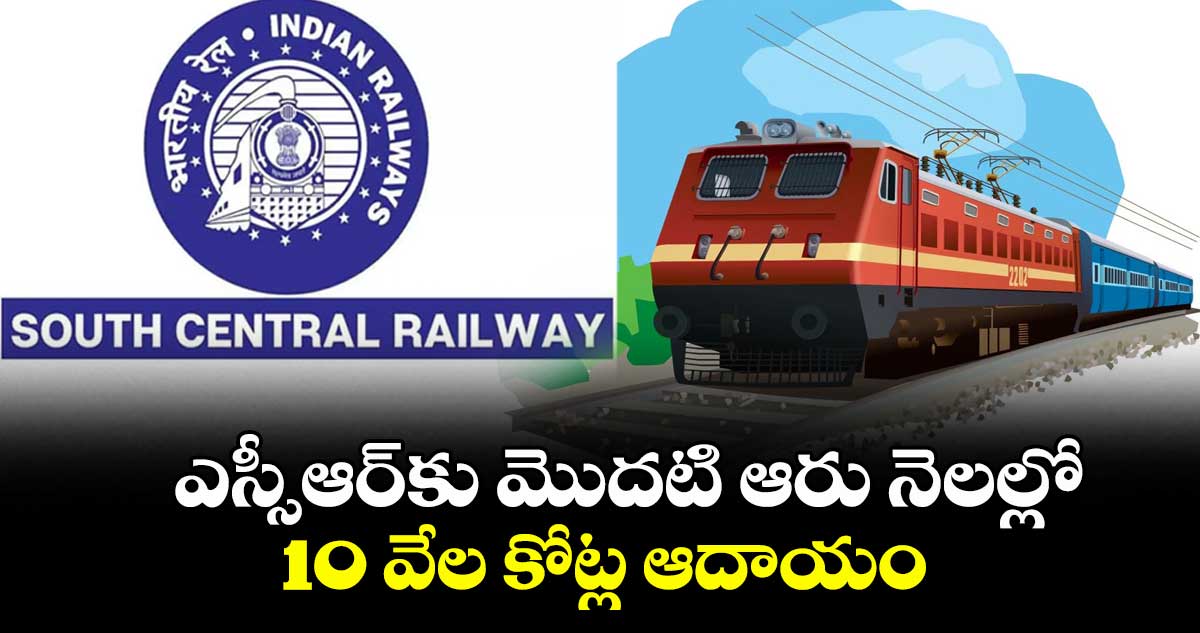 ఎస్సీఆర్కు మొదటి ఆరు నెలల్లో 10 వేల కోట్ల ఆదాయం