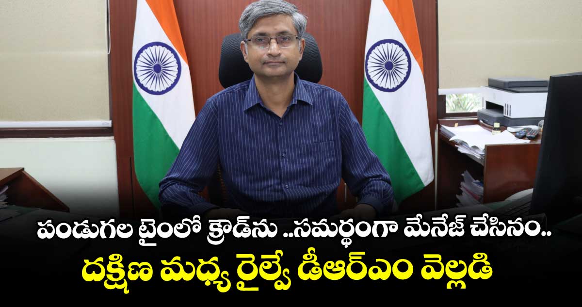 పండుగల టైంలో క్రౌడ్ను ..సమర్థంగా మేనేజ్ చేసినం..దక్షిణ మధ్య రైల్వే డీఆర్ఎం వెల్లడి