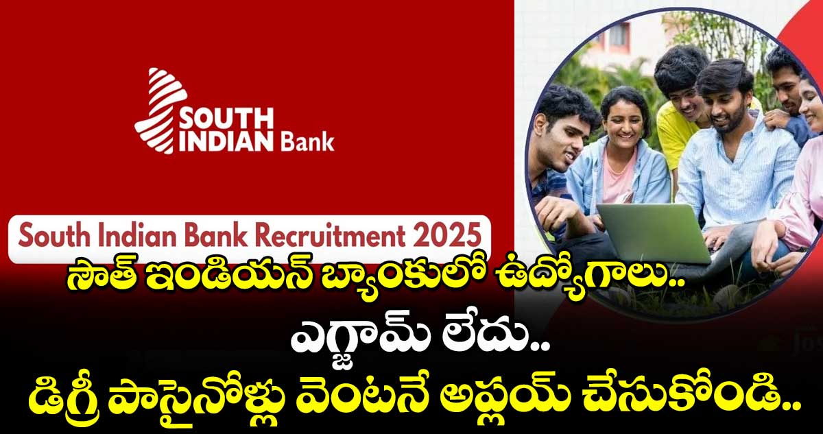 సౌత్ ఇండియన్ బ్యాంకులో ఉద్యోగాలు.. ఎగ్జామ్ లేదు.. డిగ్రీ పాసైనోళ్లు వెంటనే అప్లయ్ చేసుకోండి..