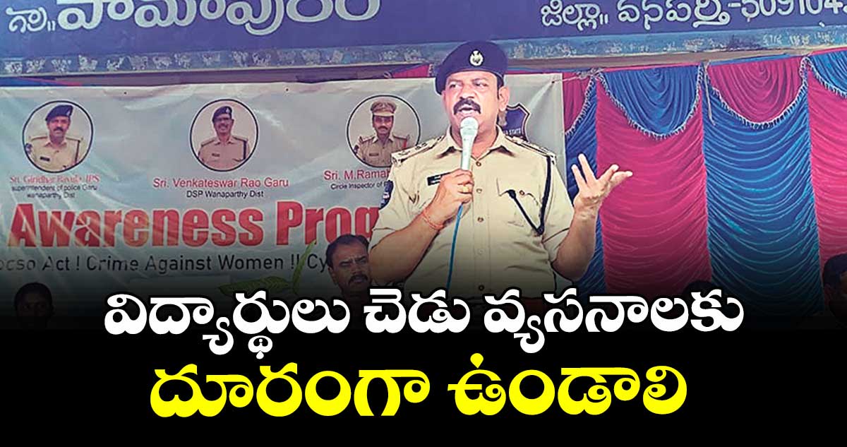 విద్యార్థులు చెడు వ్యసనాలకు దూరంగా ఉండాలి : ఎస్పీ రావుల గిరిధర్