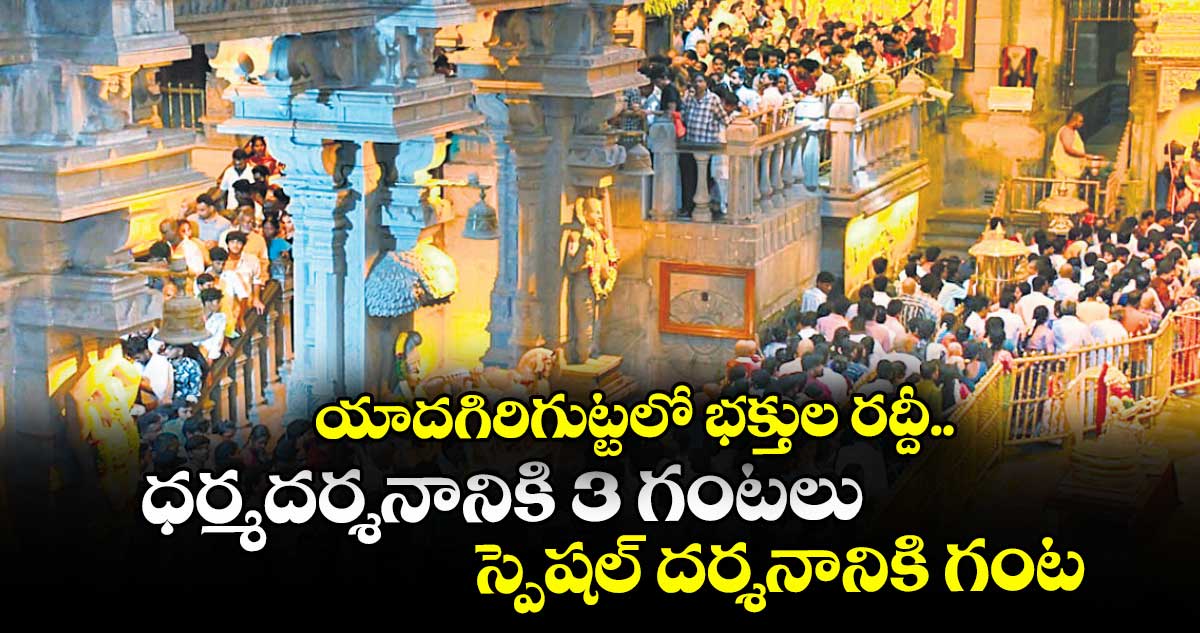 యాదగిరిగుట్టలో భక్తుల రద్దీ.. ధర్మదర్శనానికి 3 గంటలు,  స్పెషల్‌‌ దర్శనానికి గంట