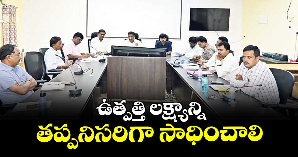 ఉత్పత్తి లక్ష్యాన్ని తప్పనిసరిగా సాధించాలి : మునిగంటి శ్రీనివాస్