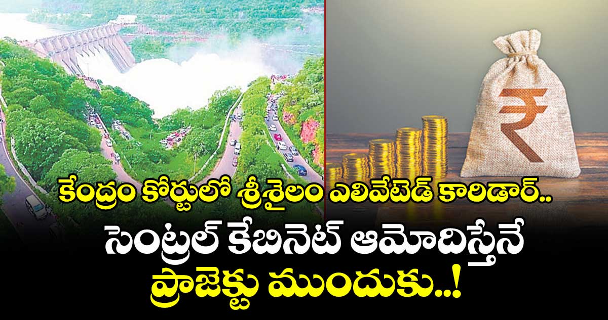 కేంద్రం కోర్టులో శ్రీశైలం ఎలివేటెడ్ కారిడార్.. సెంట్రల్ కేబినెట్ ఆమోదిస్తేనే ప్రాజెక్టు ముందుకు..!