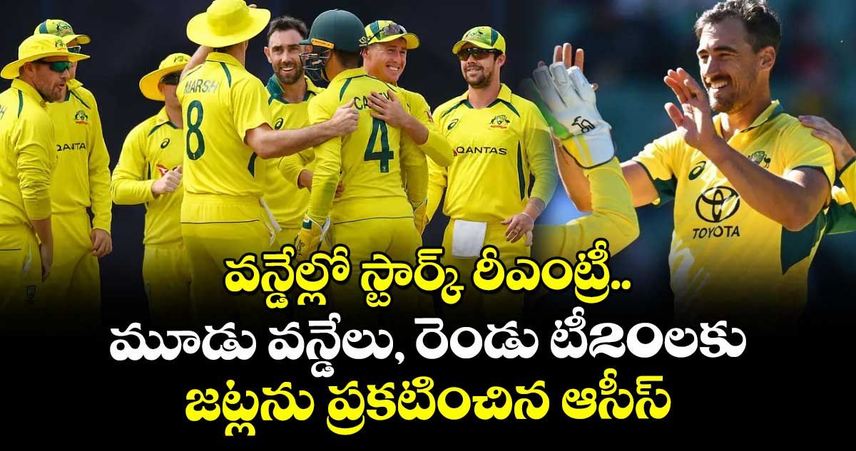 వన్డేల్లో స్టార్క్‌‌ రీఎంట్రీ.. మూడు వన్డేలు, రెండు టీ20లకు జట్లను ప్రకటించిన ఆసీస్‌‌ 