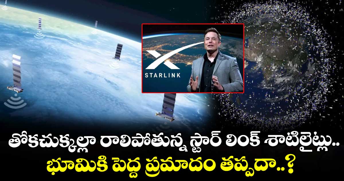 Starlink: తోకచుక్కల్లా రాలిపోతున్న స్టార్ లింక్ శాటిలైట్లు.. భూమికి పెద్ద ప్రమాదం తప్పదా..?