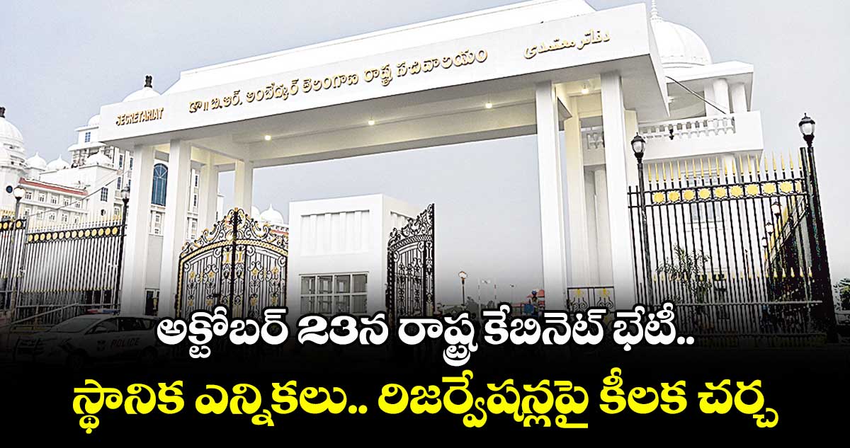 అక్టోబర్ 23న రాష్ట్ర కేబినెట్ భేటీ.. స్థానిక ఎన్నికలు.. రిజర్వేషన్లపై కీలక చర్చ