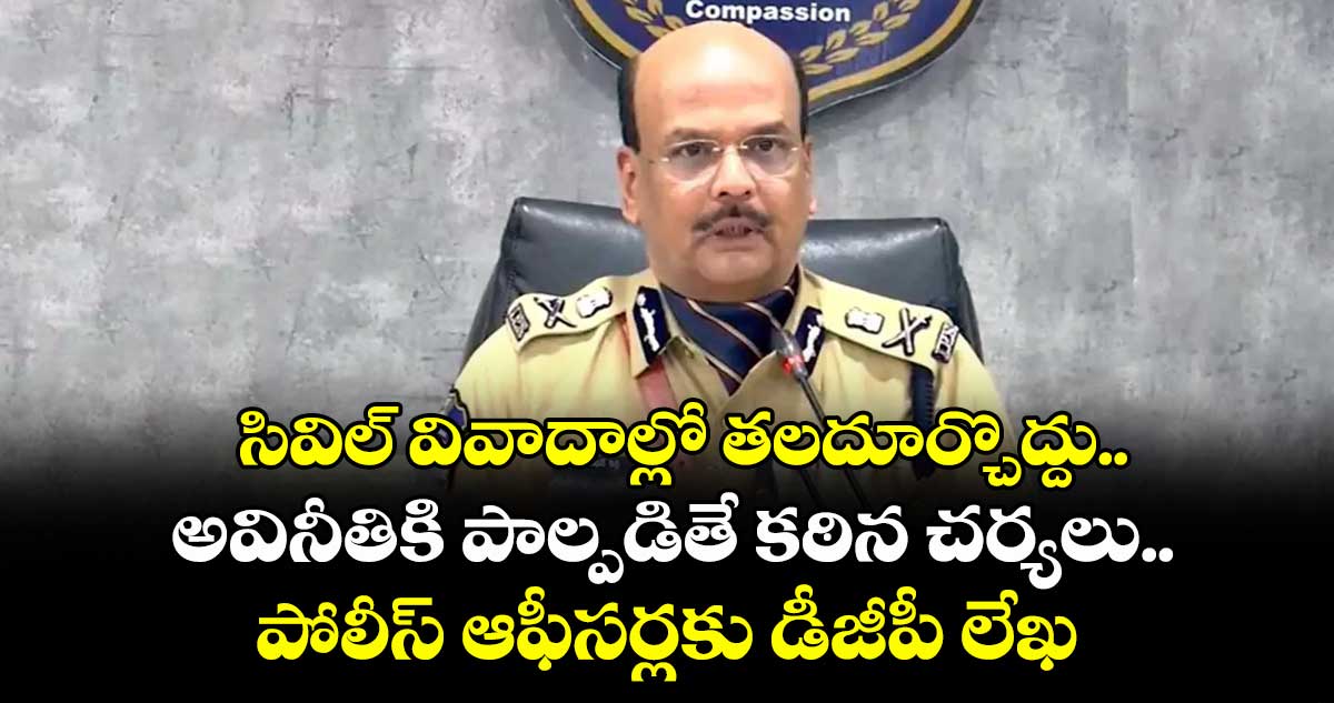 సివిల్ వివాదాల్లో తలదూర్చొద్దు..అవినీతికి పాల్పడితే కఠిన చర్యలు.. పోలీస్ ఆఫీసర్లకు డీజీపీ లేఖ