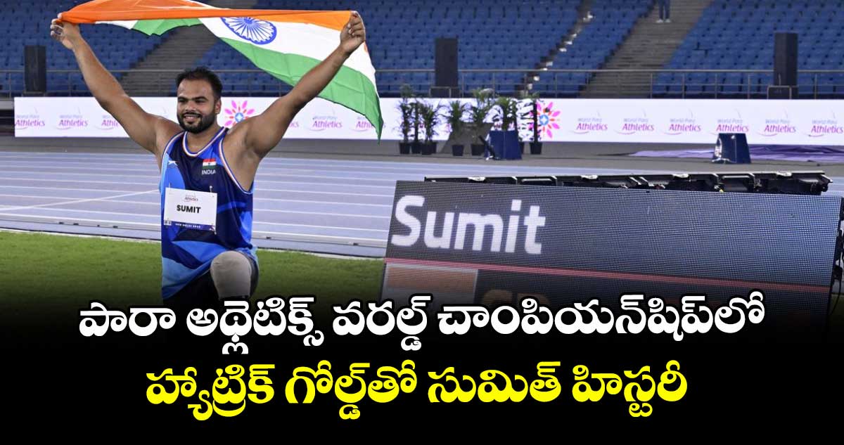 పారా అథ్లెటిక్స్ వరల్డ్‌‌‌‌ చాంపియన్‌‌‌‌షిప్‌‌‌‌లో  హ్యాట్రిక్‌‌‌‌ గోల్డ్‌‌‌‌తో  సుమిత్ హిస్టరీ