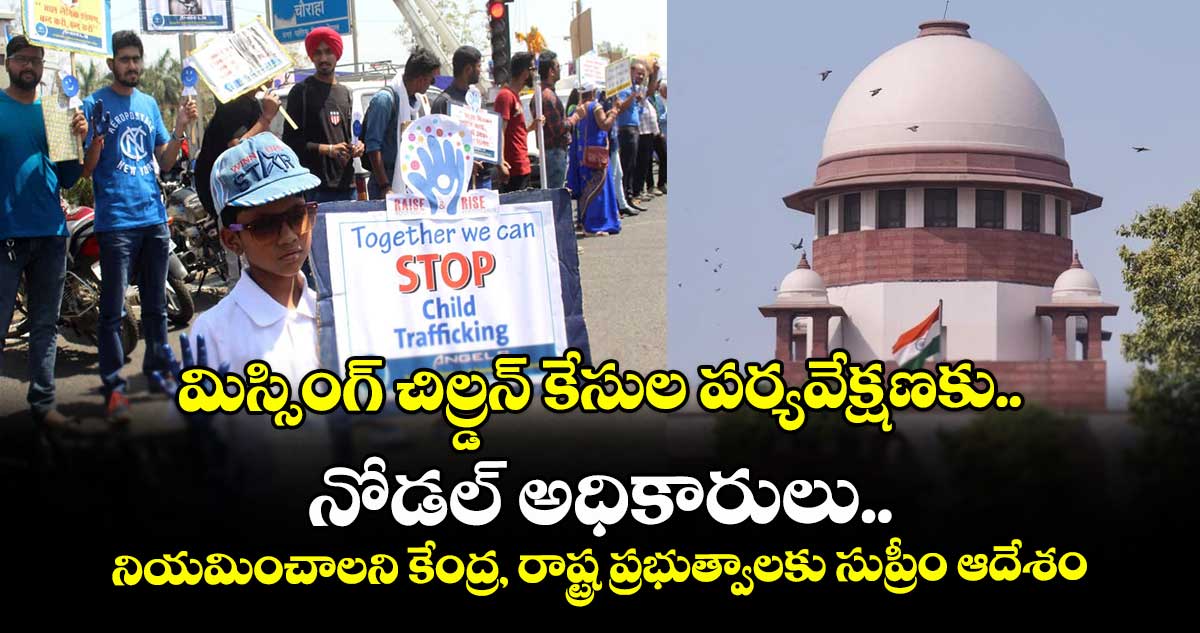 మిస్సింగ్ చిల్డ్రన్ కేసుల పర్యవేక్షణకు నోడల్ అధికారులు..నియమించాలని కేంద్ర, రాష్ట్ర ప్రభుత్వాలకు సుప్రీం ఆదేశం
