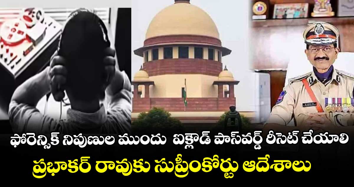 ఫోరెన్సిక్ నిపుణుల ముందు  ఐక్లౌడ్ పాస్వర్డ్ రీసెట్ చేయాలి..ప్రభాకర్ రావుకు సుప్రీంకోర్టు ఆదేశాలు