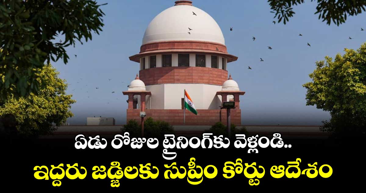  ఏడు రోజుల ట్రైనింగ్‌‌‌‌కు వెళ్లండి.. ఇద్దరు జడ్జిలకు సుప్రీం కోర్టు ఆదేశం