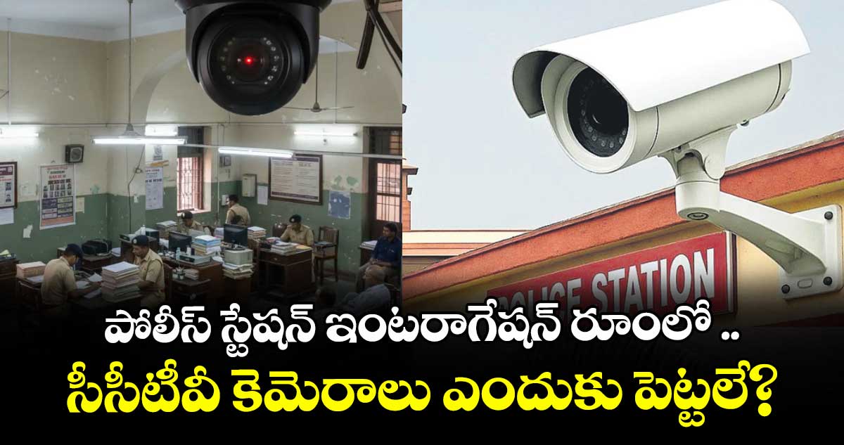 పోలీస్ స్టేషన్ ఇంటరాగేషన్ రూంలో ..సీసీటీవీ కెమెరాలు ఎందుకు పెట్టలే? : సుప్రీంకోర్టు