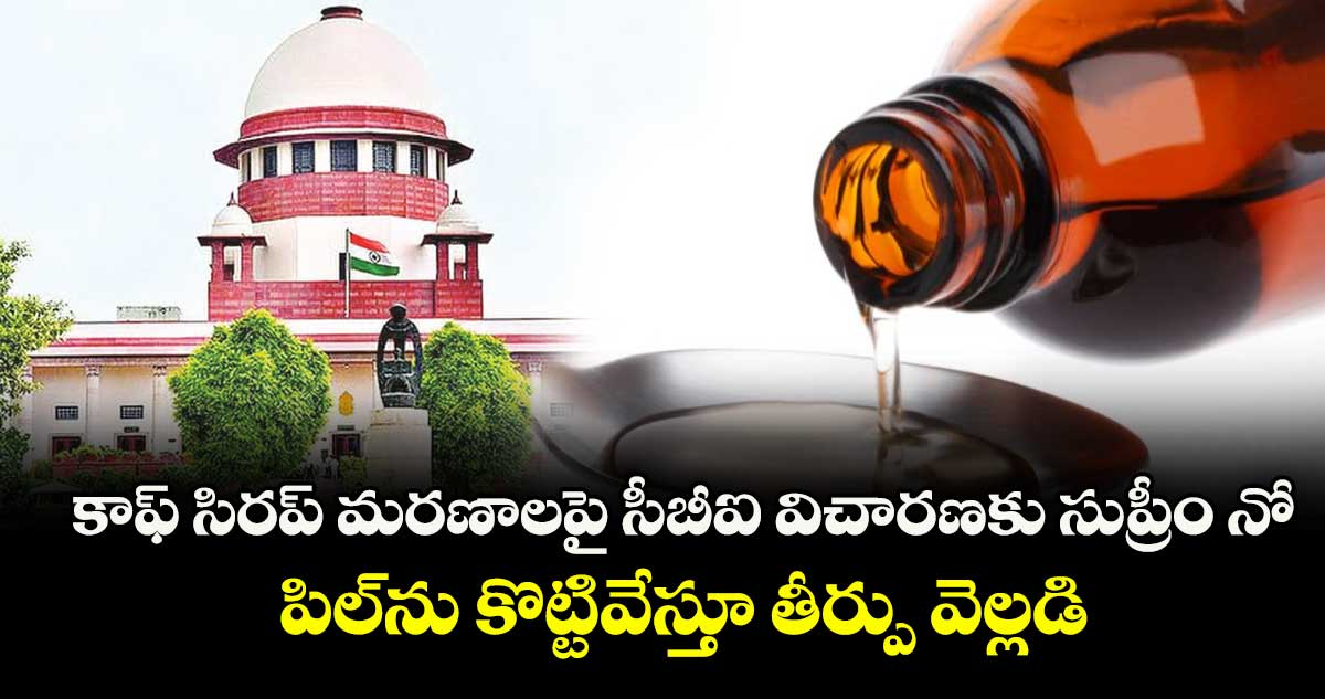 కాఫ్ సిరప్ మరణాలపై సీబీఐ విచారణకు సుప్రీం నో..పిల్ను కొట్టివేస్తూ తీర్పు వెల్లడి 