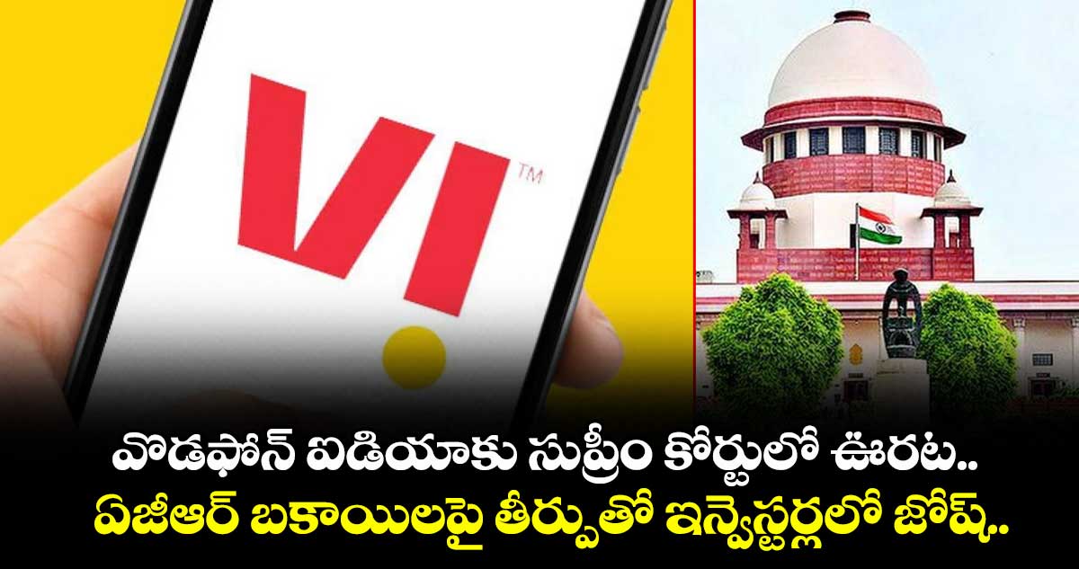 వొడఫోన్ ఐడియాకు సుప్రీం కోర్టులో ఊరట.. ఏజీఆర్ బకాయిలపై తీర్పుతో ఇన్వెస్టర్లలో జోష్..
