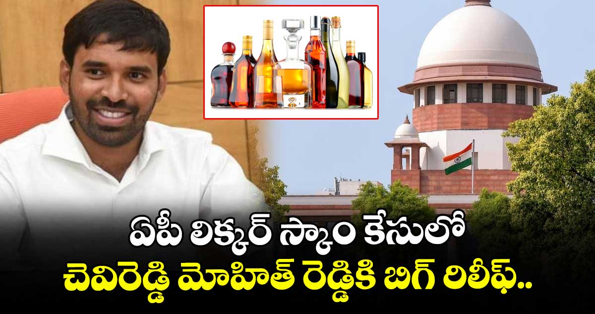 ఏపీ లిక్కర్ స్కాం కేసులో చెవిరెడ్డి మోహిత్ రెడ్డికి బిగ్ రిలీఫ్..