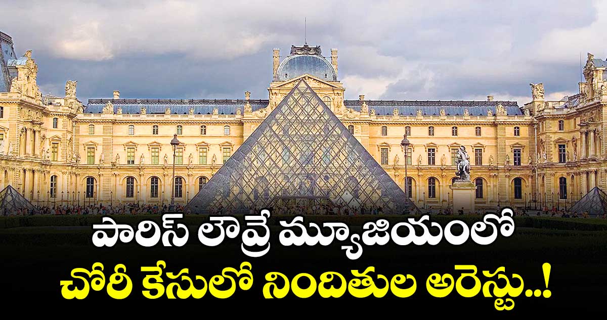 పారిస్ లౌవ్రే మ్యూజియంలో చోరీ కేసులో నిందితుల అరెస్టు..!
