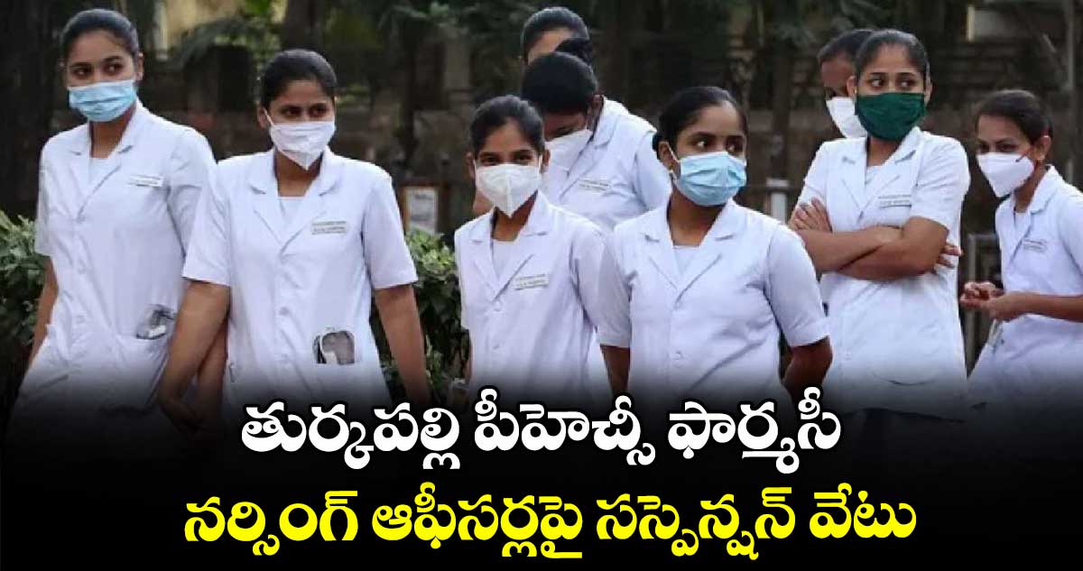 తుర్కపల్లి పీహెచ్సీ ఫార్మసీ, నర్సింగ్ ఆఫీసర్లపై సస్పెన్షన్ వేటు