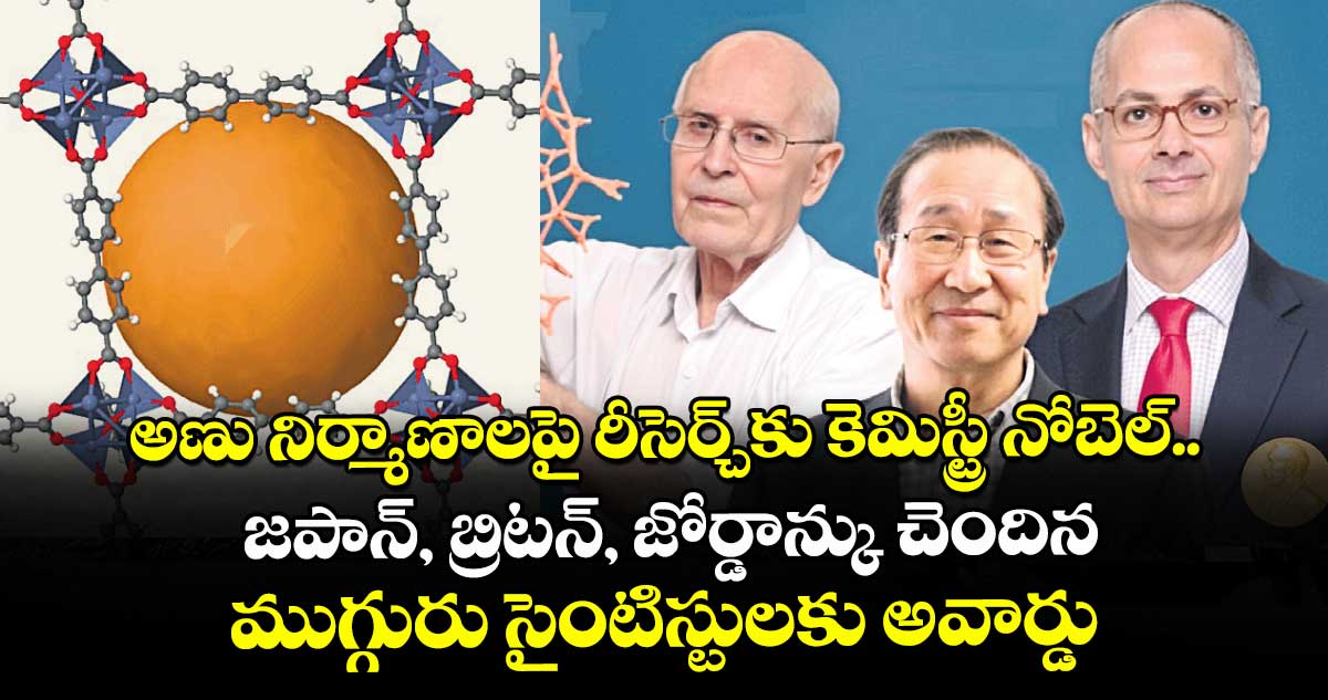 అణు నిర్మాణాలపై రీసెర్చ్కు కెమిస్ట్రీ నోబెల్.. జపాన్, బ్రిటన్, జోర్డాన్కు చెందిన ముగ్గురు సైంటిస్టులకు అవార్డు