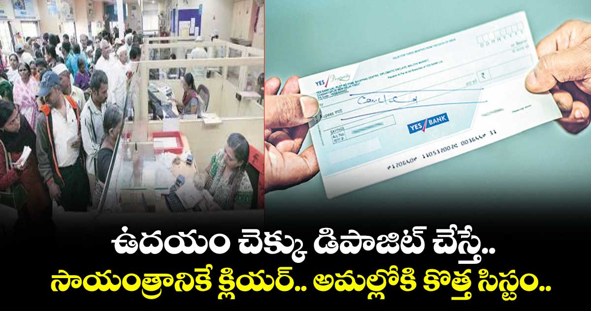 ఉదయం చెక్కు డిపాజిట్ చేస్తే.. సాయంత్రానికే క్లియర్.. అమల్లోకి కొత్త సిస్టం.. 