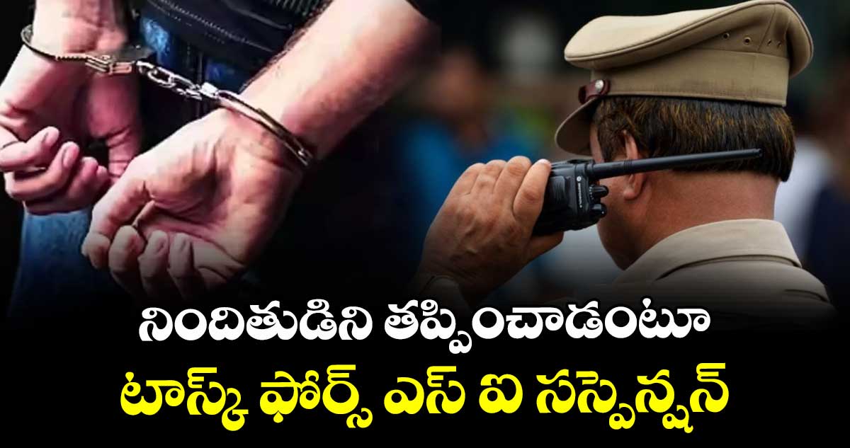 నిందితుడిని తప్పించాడంటూ టాస్క్ ఫోర్స్ ఎస్ ఐ సస్పెన్షన్