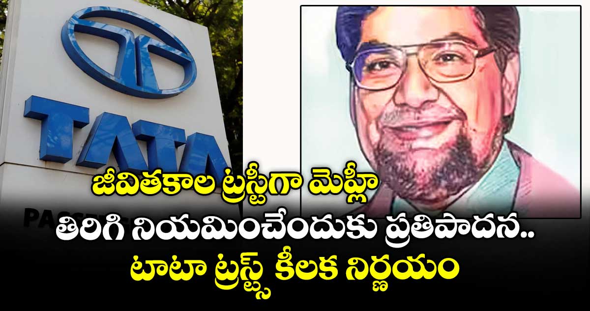 జీవితకాల ట్రస్టీగా మెహ్లీ.. తిరిగి నియమించేందుకు ప్రతిపాదన.. టాటా ట్రస్ట్స్ కీలక నిర్ణయం
