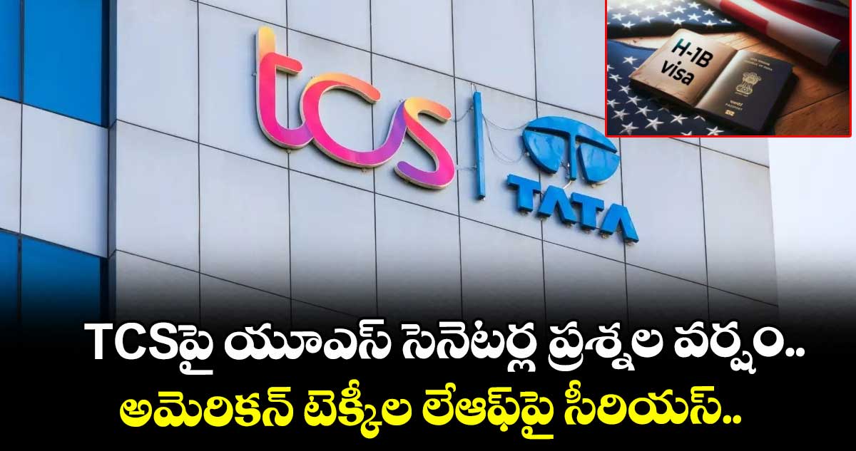 TCSపై యూఎస్ సెనెటర్ల ప్రశ్నల వర్షం.. అమెరికన్ టెక్కీల లేఆఫ్‌పై సీరియస్..