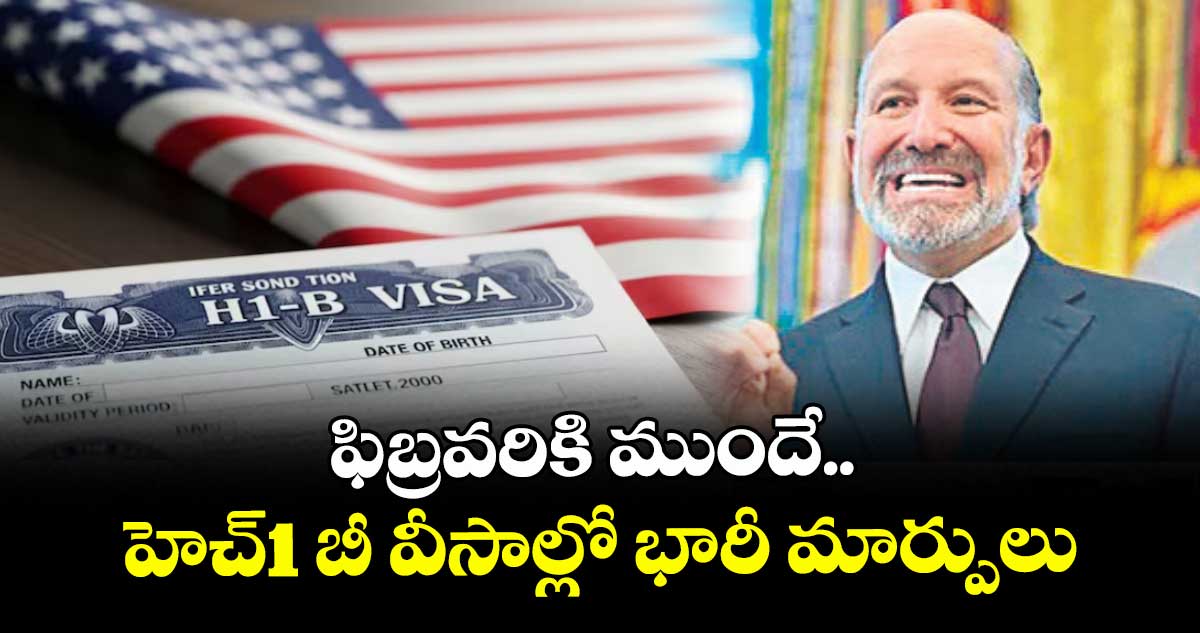 ఫిబ్రవరికి ముందే.. హెచ్‌1 బీ వీసాల్లో భారీ మార్పులు