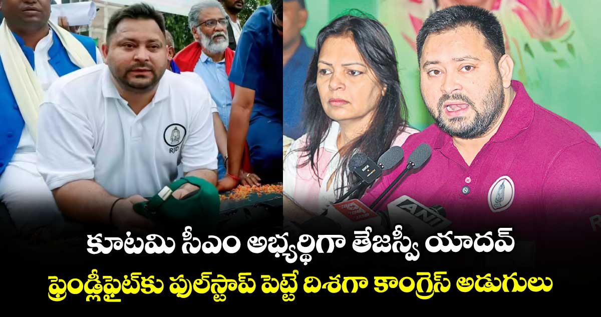 కూటమి సీఎం అభ్యర్థిగా తేజస్వీ యాదవ్.. ఫ్రెండ్లీఫైట్కు ఫుల్స్టాప్ పెట్టే దిశగా కాంగ్రెస్ అడుగులు