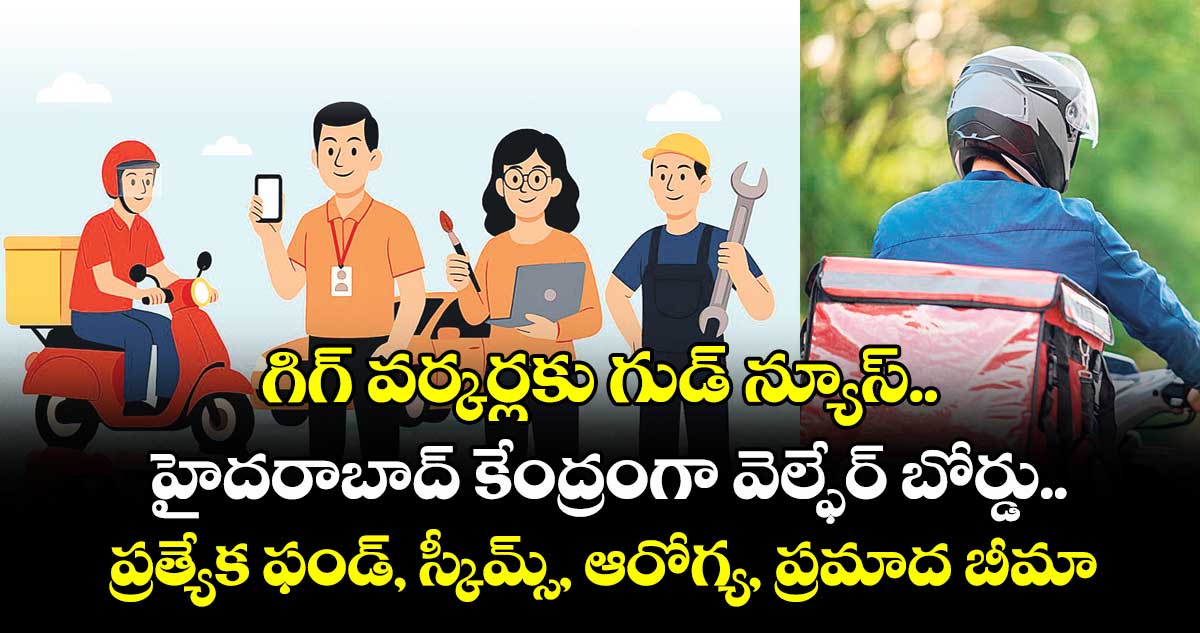 గిగ్ వర్కర్లకు గుడ్ న్యూస్.. హైదరాబాద్ కేంద్రంగా వెల్ఫేర్ బోర్డు..ప్రత్యేక ఫండ్, స్కీమ్స్, ఆరోగ్య, ప్రమాద బీమా